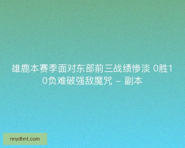 雄鹿本赛季面对东部前三战绩惨淡 0胜10负难破强敌魔咒 - 副本