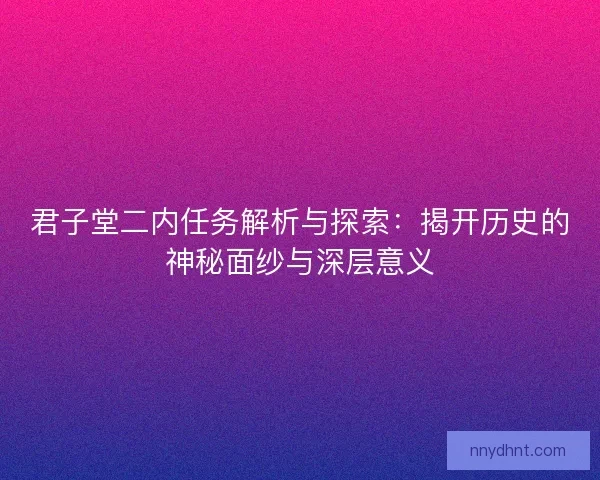 君子堂二内任务解析与探索：揭开历史的神秘面纱与深层意义
