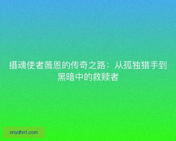 摄魂使者薇恩的传奇之路：从孤独猎手到黑暗中的救赎者