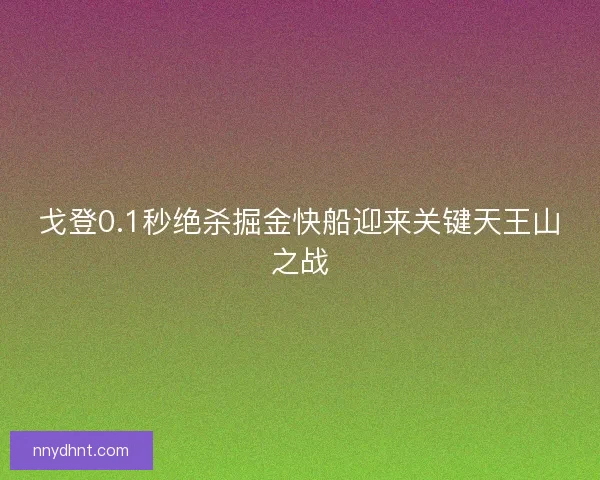 戈登0.1秒绝杀掘金快船迎来关键天王山之战