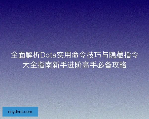 全面解析Dota实用命令技巧与隐藏指令大全指南新手进阶高手必备攻略 全面解析Dota实用命令技巧与隐藏指令大全指南新手进阶高手必备攻略