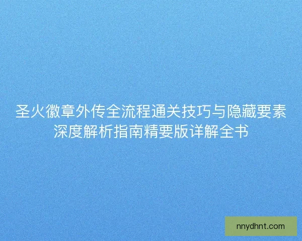 圣火徽章外传全流程通关技巧与隐藏要素深度解析指南精要版详解全书